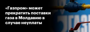 Газпром допустил прекращение поставок газа Молдавии