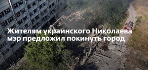 Мэр украинского Николаева Сенкевич призвал жителей покинуть город до конца боевых действий