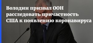 Председатель Госдумы Володин призвал ООН провести расследование о причастности США к появлению COVID-19
