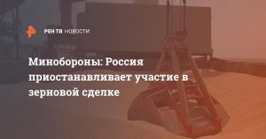 [Безопасность Северного Причерноморья не гарантируем] МИД РФ сообщил о приостановке зерновой сделки на неопределенный срок из-за действий украинских ВС, которыми руководили британские специалисты