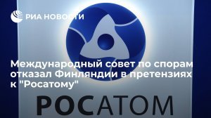 Международный совет по спорам отказал Финляндии в претензиях к "Росатому"  (Ранее Глава "Росатома" Лихачев: пусть Финляндия строит АЭС за свои деньги, а наши вернет)