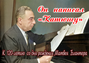 Русский песенник Матвей Блантер. К 120-летию всенародно любимого композитора.