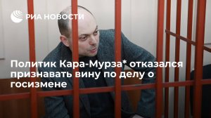 Кара-Мурза* отказался признавать вину по делу о госизмене  (По статье 275 УК РФ "Госизмена", ему грозит 20 лет колонии)