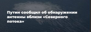 Путин рассказал об обнаружении "антенны" недалеко от места подрыва "Северного потока"