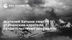 Жителей Хатыни сожгли украинские каратели, свидетельствуют документы (Согласно архивным документам, именно украинские каратели заживо сожгли жителей Хатыни)