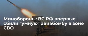 Минобороны сообщило о перехвате самой дальнобойной "умной авиабомбы" ВСУ  (Минобороны впервые сообщило о сбитом снаряде РСЗО GLSDB в зоне спецоперации)