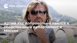 Артем Усс добровольно явился в следственный департамент в Москве