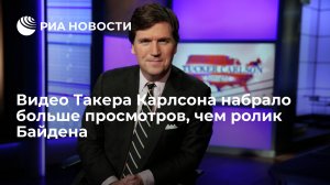 Видео Карлсона набрало больше просмотров, чем ролик Байдена о выдвижении на второй срок