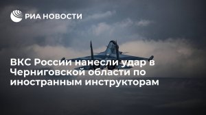 ВКС нанесли удар по пункту дислокации иностранных инструкторов в Черниговской области