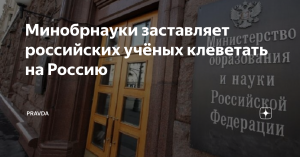 "Если чиновник управляет наукой, не нужно ждать результатов"  (Минобрнауки заставляет российских учёных клеветать на Россию)