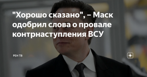 "Хорошо сказано", – Маск одобрил слова о провале контрнаступления ВСУ (Илон Маск поддержал статью инвестора Сакса о полном провале наступления ВСУ и роли США на Украине)