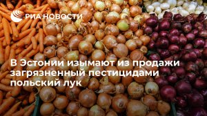 В Эстонии изымают из продажи загрязненный пестицидами польский репчатый лук