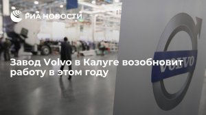 Завод Volvo в Калуге возобновит работу в этом году   (Губернатор Шапша: завод Volvo в Калуге возобновит работу уже в этом году)