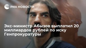 Экс-министр Абызов выплатил 20 миллиардов рублей по иску Генпрокуратуры