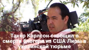 Такер Карлсон сообщил о смерти блогера из США Лиры в украинской тюрьме