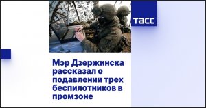 Мэр Дзержинска рассказал о подавлении трех беспилотников в промзоне