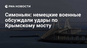 Симоньян: немецкие офицеры на аудиозаписи обсуждали удары по Крымскому мосту