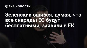 Зеленский ошибся, думая, что все снаряды ЕС будут бесплатными, заявили в ЕК