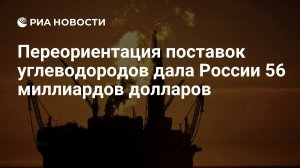 Россия получила 56 миллиардов долларов на переориентации поставок углеводородов
