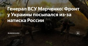 «Я не открою военную тайну, если скажу, что фронт у нас посыпался». Украинский генерал Дмитрий Марченко заявил об обрушении фронта ВСУ под натиском российских сил из-за усталости личного состава