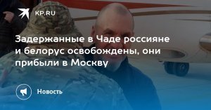 Задержанных в Чаде трёх россиян и белоруса освободили: их почти два месяца незаконно удерживали в СИЗО Нджамена