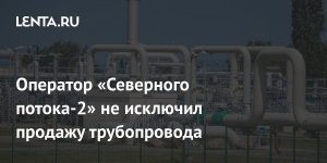 Оператор «Северного потока - 2» допустил продажу трубопровода для выплат кредиторам: основной акционер проекта и крупные финансовые инвесторы выступали за предоставление новой отсрочки оператору