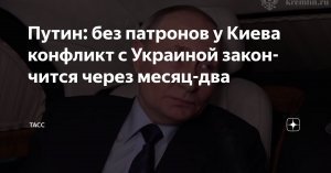 [Около нуля] Путин уверен, что «если кончатся патроны», конфликт с Украиной завершится через месяц-два. Президент считает, что «в этом смысле суверенитет Украины почти нулевой»