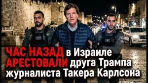 Визит Такера Карлсона в Израиль вызвал настоящий дипломатический скандал