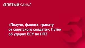 [«Что русскому здоро́во...»] «Получи, фашист, гранату от советского солдата, блин»: Путин об ответе ВС РФ на удары ВСУ по НПЗ и кораблям России. Киевскому режиму не понравился зеркальный ответ Москвы